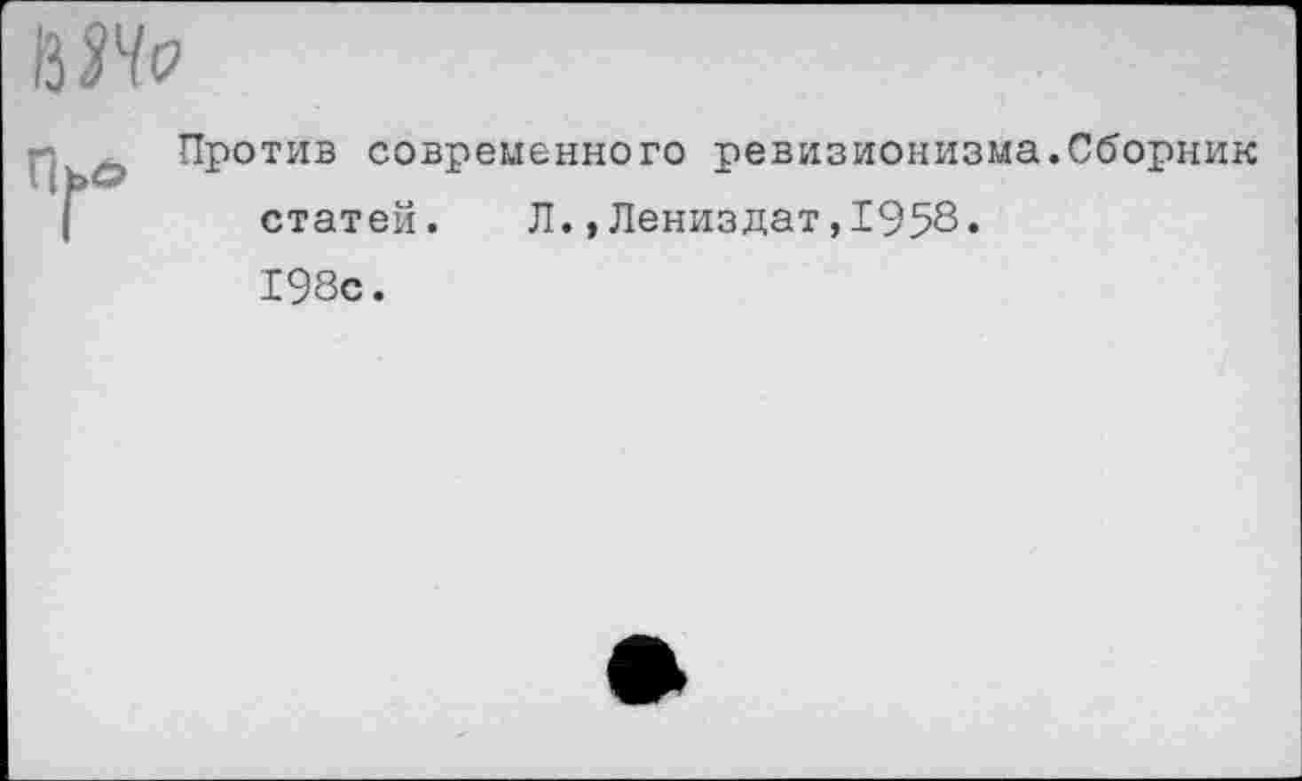 ﻿Против современного ревизионизма.Сборник статей. Л.,Лениздат,1958. 198с.